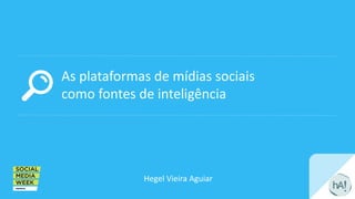 As plataformas de mídias sociais
como fontes de inteligência
Hegel Vieira Aguiar
 