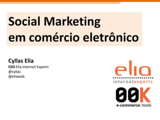 Social Marketing emcomércioeletrônico Cyllas Elia CEO Elia Internet Experts @cyllas @eliaweb 