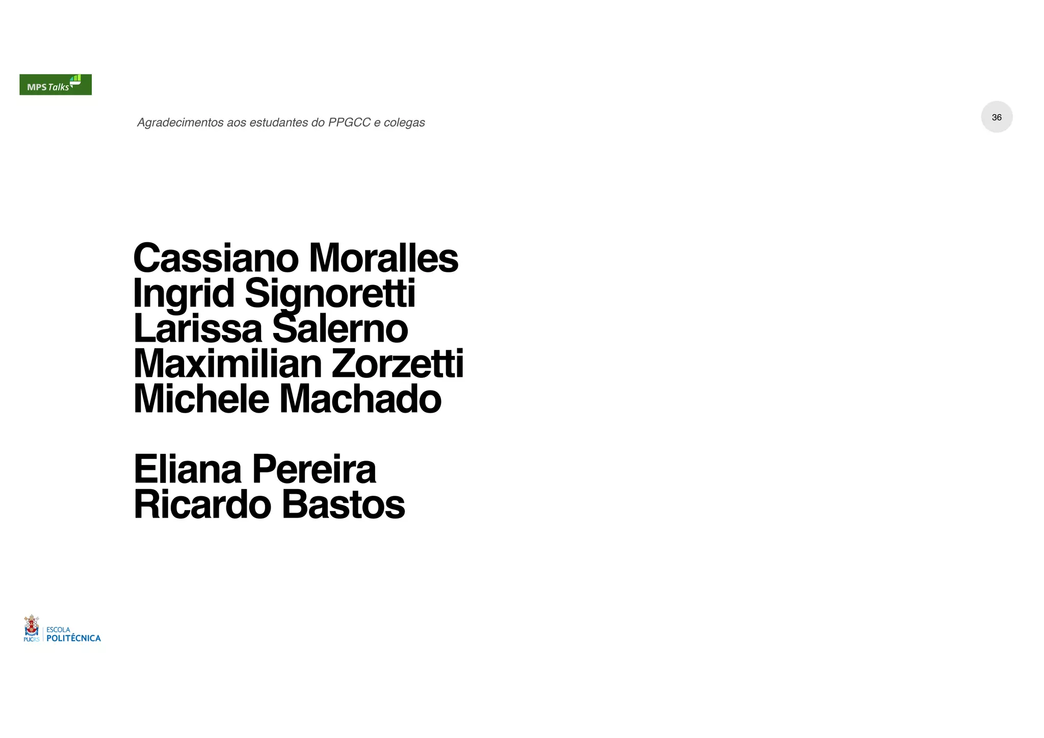 Cassiano Moralles
Ingrid Signoretti
Larissa Salerno
Maximilian Zorzetti
Michele Machado
Eliana Pereira
Ricardo Bastos
Agradecimentos aos estudantes do PPGCC e colegas
36
 