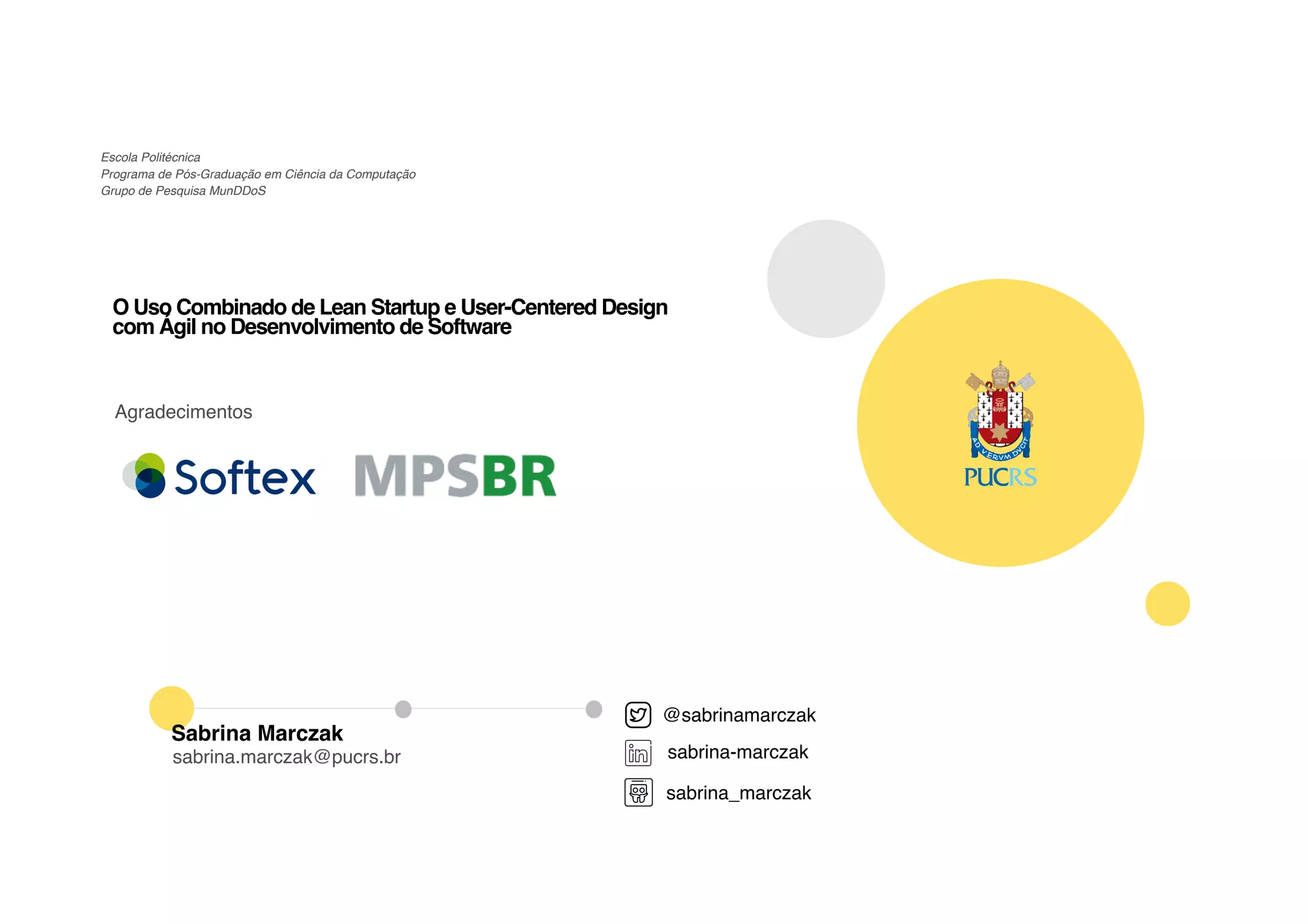 O Uso Combinado de Lean Startup e User-Centered Design
com Ágil no Desenvolvimento de Software
Escola Politécnica
Programa de Pós-Graduação em Ciência da Computação
Grupo de Pesquisa MunDDoS
sabrina.marczak@pucrs.br
Sabrina Marczak
Agradecimentos
@sabrinamarczak
sabrina-marczak
sabrina_marczak
 