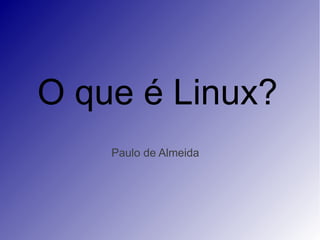O que é Linux?
    Paulo de Almeida
 