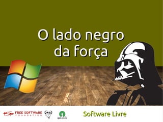 O lado negro
  da força



      Software Livre
 