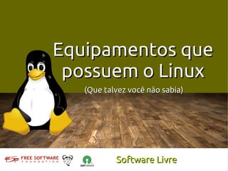 Equipamentos que
 possuem o Linux
   (Que talvez você não sabia)




           Software Livre
 
