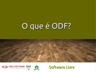 O que é ODF?



      Software Livre
 
