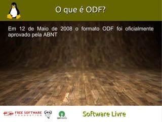 O que é ODF?

Em 12 de Maio de 2008 o formato ODF foi oficialmente
aprovado pela ABNT




                          Software Livre
 