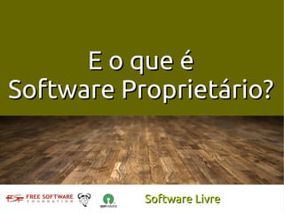 E o que é
Software Proprietário?



           Software Livre
 