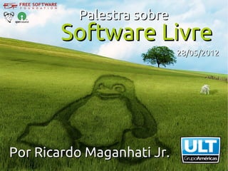 Palestra sobre
        Software Livre
                            28/05/2012




Por Ricardo Maganhati Jr.
 