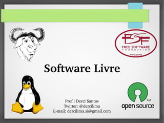 Software Livre
Prof.: Derci Santos
Twitter: @dercilima
E­mail: dercilima.si@gmail.com
 
