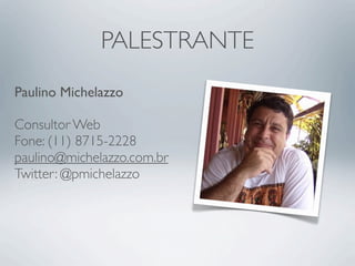 PALESTRANTE
Paulino Michelazzo
Consultor Web
Fone: (11) 8715-2228
paulino@michelazzo.com.br
Twitter: @pmichelazzo
 