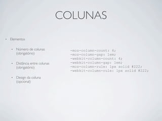 COLUNAS
• Elementos
• Número de colunas
(obrigatório)
• Distância entre colunas
(obrigatório)
• Design da coluna
(opcional)
-moz-column-count: 4;
-moz-column-gap: 1em;
-webkit-column-count: 4;
-webkit-column-gap: 1em;
-moz-column-rule: 1px solid #222;
-webkit-column-rule: 1px solid #222;
 