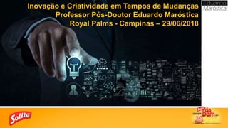 Inovação e Criatividade em Tempos de Mudanças
Professor Pós-Doutor Eduardo Maróstica
Royal Palms - Campinas – 29/06/2018
 