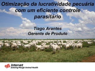 Otimização da lucratividade pecuária com um eficiente controle parasitário Tiago Arantes Gerente de Produto 