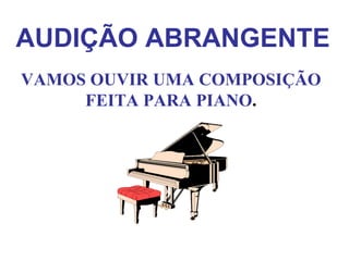 VAMOS OUVIR UMA COMPOSIÇÃO FEITA PARA PIANO . AUDIÇÃO ABRANGENTE                              