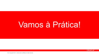 Vamos à Prática!


10   Copyright © 2011, Oracle and/or its affiliates. All rights reserved.
 