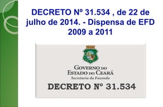 DECRETO Nº 31.534 , de 22 de
julho de 2014. - Dispensa de EFD
2009 a 2011
 