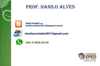 PROF. DANILO ALVES
SPED PLANET ou
danilocontador2011@blogspot.com.br
danilocontador2011@gmail.com
(85) 9 9968.28.30
 