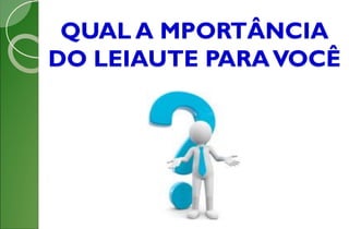 QUAL A MPORTÂNCIA
DO LEIAUTE PARAVOCÊ
 