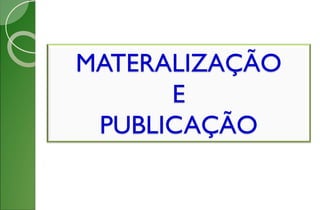 MATERALIZAÇÃO
E
PUBLICAÇÃO
 