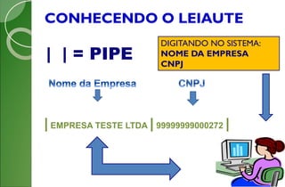 CONHECENDO O LEIAUTE
DIGITANDO NO SISTEMA:
NOME DA EMPRESA
CNPJ
| | = PIPE
| EMPRESA TESTE LTDA | 99999999000272 |
 