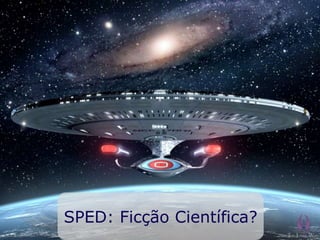 SPED: Ficção Científica?
 