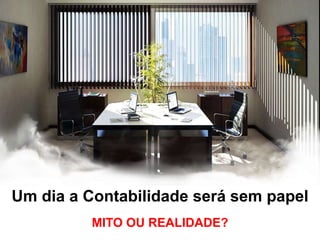 Um dia a Contabilidade será sem papel
          MITO OU REALIDADE?
 