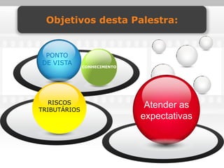 Objetivos desta Palestra:


 PONTO
DE VISTA
              CONHECIMENTO




   RISCOS
TRIBUTÁRIOS
                              Atender as
                             expectativas
 