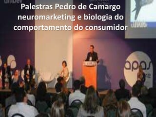 Palestras Pedro de Camargo
neuromarketing e biologia do
comportamento do consumidor
 