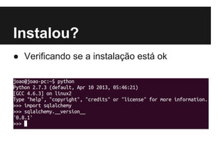 Instalou?
● Verificando se a instalação está ok
 
