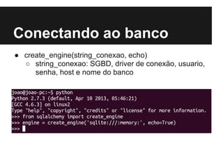 Conectando ao banco
● create_engine(string_conexao, echo)
○ string_conexao: SGBD, driver de conexão, usuario,
senha, host e nome do banco
 
