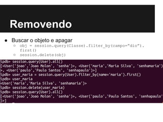Removendo
● Buscar o objeto e apagar
○ obj = session.query(Classe).filter_by(campo=”dio”).
first()
○ session.delete(obj)
 