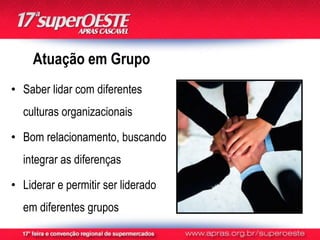 Atuação em Grupo
• Saber lidar com diferentes
  culturas organizacionais

• Bom relacionamento, buscando
  integrar as diferenças

• Liderar e permitir ser liderado
  em diferentes grupos
 