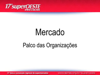 Mercado
Palco das Organizações
 