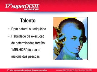 Talento
• Dom natural ou adquirido
• Habilidade de execução
  de determinadas tarefas
  “MELHOR” do que a
  maioria das pessoas
 
