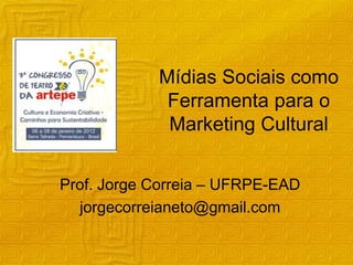 Mídias Sociais como
             Ferramenta para o
             Marketing Cultural


Prof. Jorge Correia – UFRPE-EAD
  jorgecorreianeto@gmail.com
 