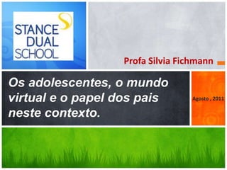 Profa Silvia Fichmann

Os adolescentes, o mundo
virtual e o papel dos pais        Agosto , 2011

neste contexto.
 