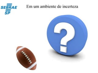Em um ambiente de incerteza
 