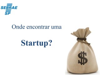 Onde encontrar uma
Startup?
 