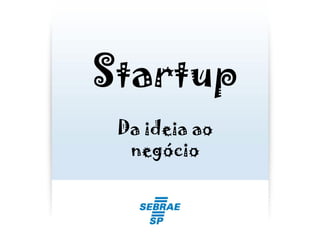 Startup
Da ideia ao
negócio
 