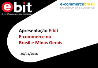 1
Apresentação E-bit
E-commerce no
Brasil e Minas Gerais
26/01/2016
 