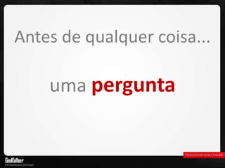 Antes de qualquer coisa... uma  pergunta 