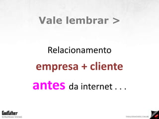 Vale lembrar > Relacionamento empresa + cliente antes  da internet . . . 