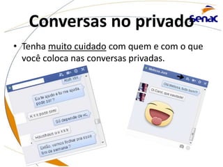 Conversas no privado
• Tenha muito cuidado com quem e com o que
você coloca nas conversas privadas.
 