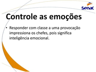 Controle as emoções
• Responder com classe a uma provocação
impressiona os chefes, pois significa
inteligência emocional.
 