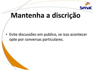 Mantenha a discrição
• Evite discussões em publico, se isso acontecer
opte por conversas particulares.
 