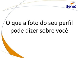 O que a foto do seu perfil
pode dizer sobre você
 