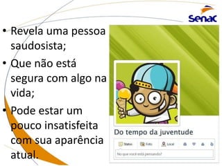 • Revela uma pessoa
saudosista;
• Que não está
segura com algo na
vida;
• Pode estar um
pouco insatisfeita
com sua aparência
atual.
 