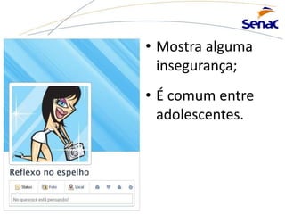 • Mostra alguma
insegurança;
• É comum entre
adolescentes.
 