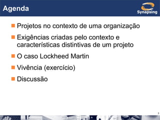 Agenda Projetos no contexto de uma organização Exigências criadas pelo contexto e características distintivas de um projeto O caso Lockheed Martin Vivência (exercício) Discussão 