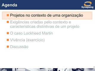 Agenda Projetos no contexto de uma organização Exigências criadas pelo contexto e características distintivas de um projeto O caso Lockheed Martin Vivência (exercício) Discussão 