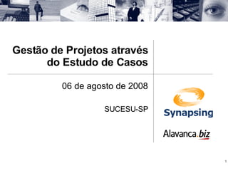 Gestão de Projetos através do Estudo de Casos 06 de agosto de 2008 SUCESU-SP 